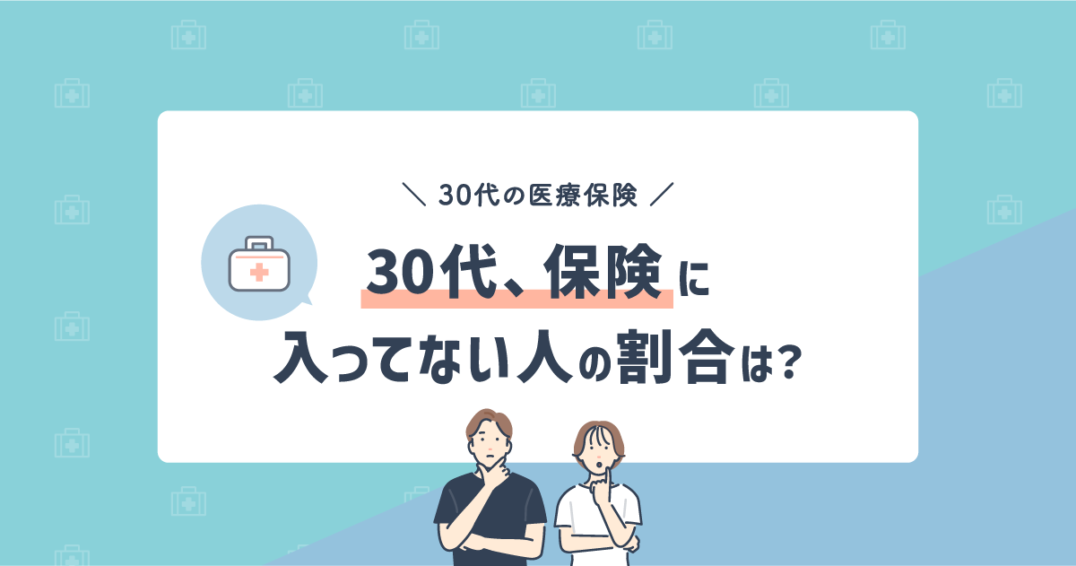 30代で保険に入ってない人の割合は？保険の必要性やおすすめな保険について解説