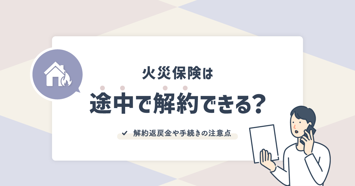 火災保険は途中で解約できる？解約返戻金や手続きの注意点について解説